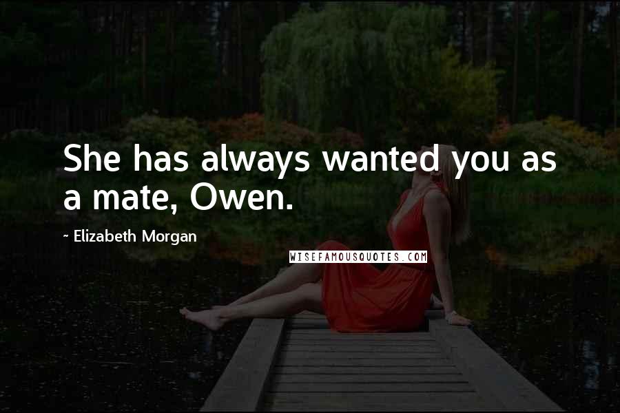 Elizabeth Morgan Quotes: She has always wanted you as a mate, Owen.