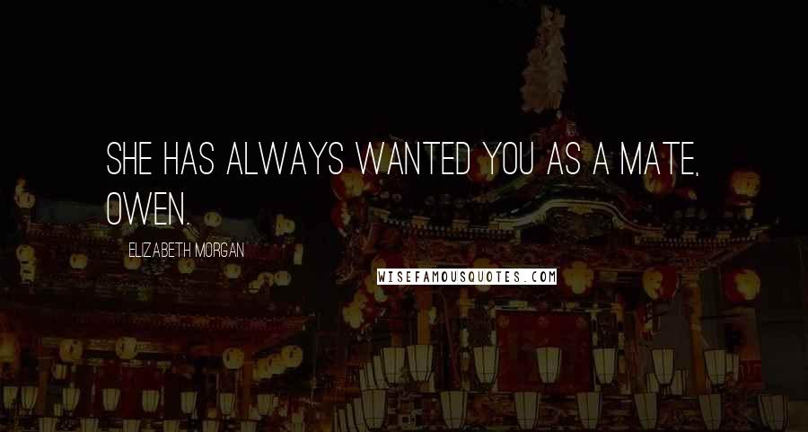 Elizabeth Morgan Quotes: She has always wanted you as a mate, Owen.