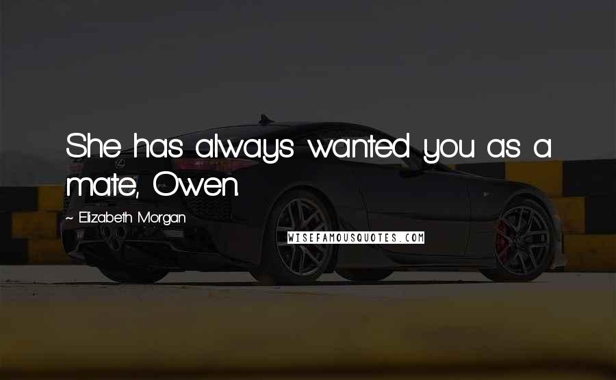 Elizabeth Morgan Quotes: She has always wanted you as a mate, Owen.