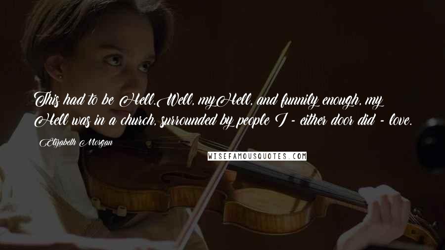 Elizabeth Morgan Quotes: This had to be Hell.Well, myHell, and funnily enough, my Hell was in a church, surrounded by people I - either door did - love.