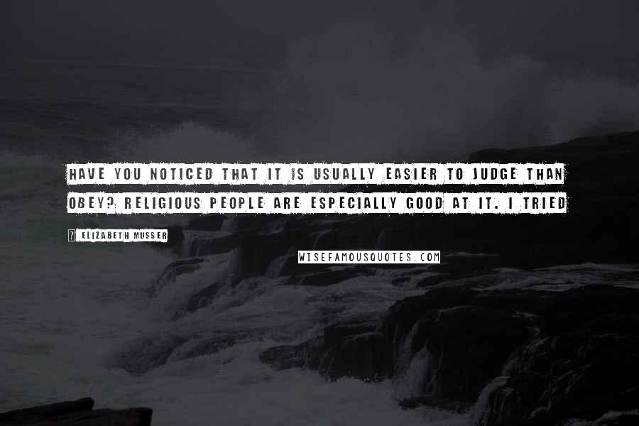 Elizabeth Musser Quotes: Have you noticed that it is usually easier to judge than obey? Religious people are especially good at it. I tried