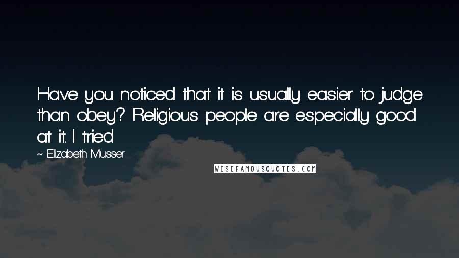 Elizabeth Musser Quotes: Have you noticed that it is usually easier to judge than obey? Religious people are especially good at it. I tried