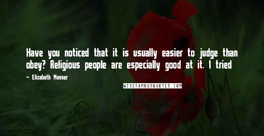 Elizabeth Musser Quotes: Have you noticed that it is usually easier to judge than obey? Religious people are especially good at it. I tried