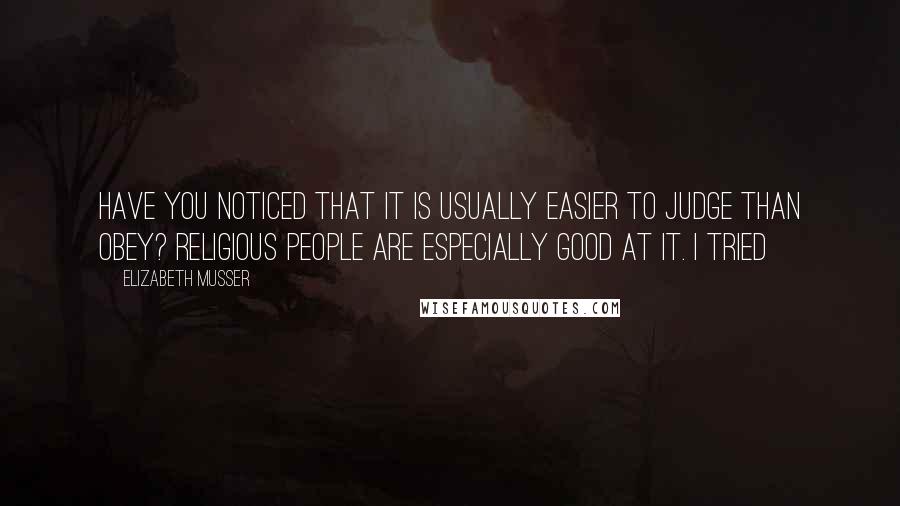 Elizabeth Musser Quotes: Have you noticed that it is usually easier to judge than obey? Religious people are especially good at it. I tried