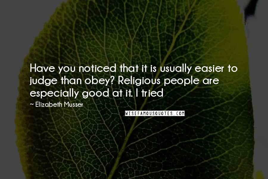 Elizabeth Musser Quotes: Have you noticed that it is usually easier to judge than obey? Religious people are especially good at it. I tried