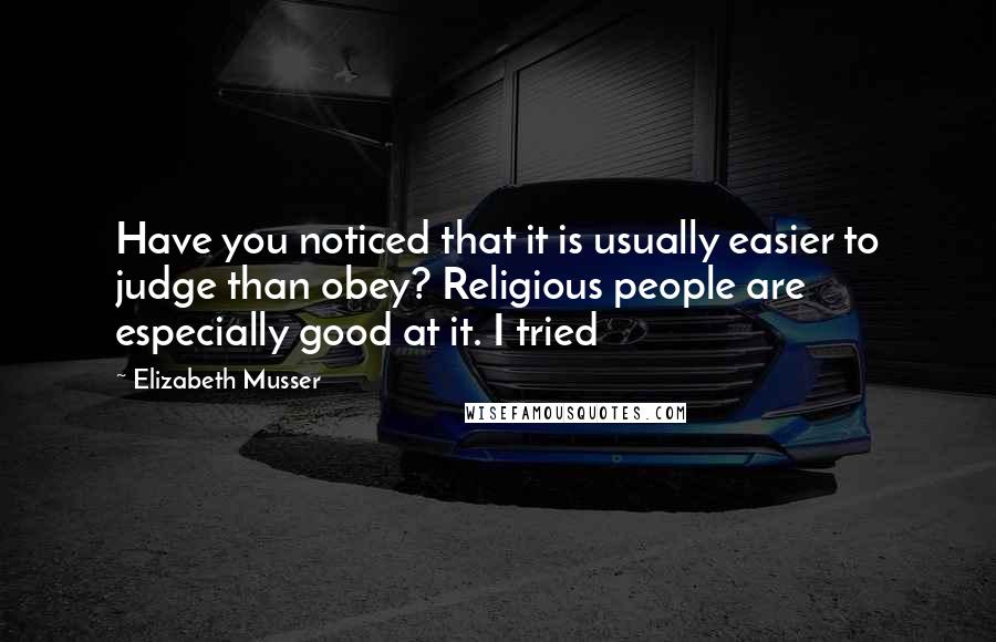 Elizabeth Musser Quotes: Have you noticed that it is usually easier to judge than obey? Religious people are especially good at it. I tried