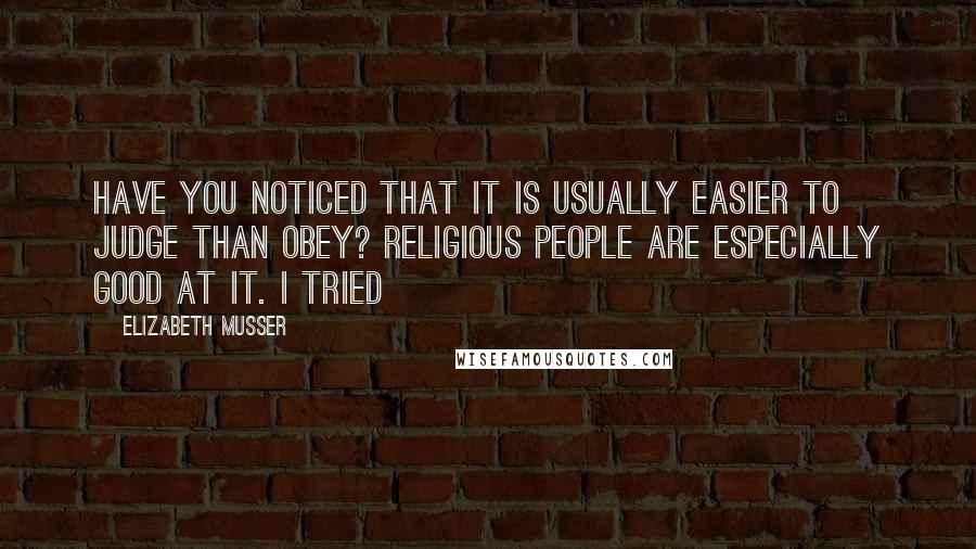 Elizabeth Musser Quotes: Have you noticed that it is usually easier to judge than obey? Religious people are especially good at it. I tried