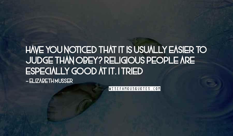 Elizabeth Musser Quotes: Have you noticed that it is usually easier to judge than obey? Religious people are especially good at it. I tried