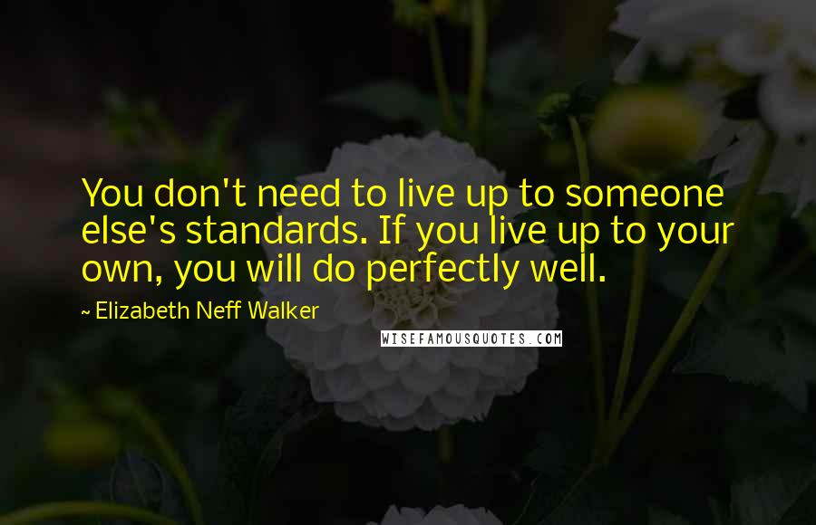 Elizabeth Neff Walker Quotes: You don't need to live up to someone else's standards. If you live up to your own, you will do perfectly well.