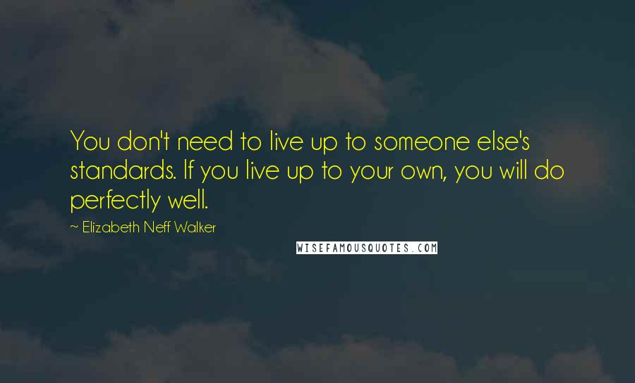 Elizabeth Neff Walker Quotes: You don't need to live up to someone else's standards. If you live up to your own, you will do perfectly well.