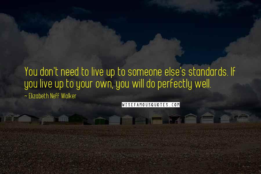 Elizabeth Neff Walker Quotes: You don't need to live up to someone else's standards. If you live up to your own, you will do perfectly well.