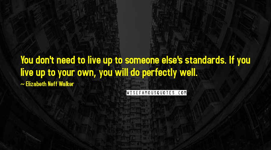 Elizabeth Neff Walker Quotes: You don't need to live up to someone else's standards. If you live up to your own, you will do perfectly well.