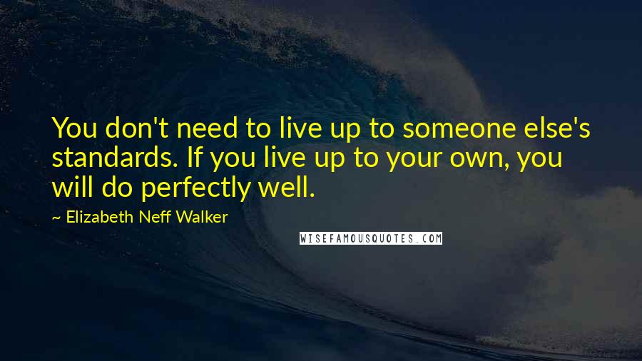 Elizabeth Neff Walker Quotes: You don't need to live up to someone else's standards. If you live up to your own, you will do perfectly well.