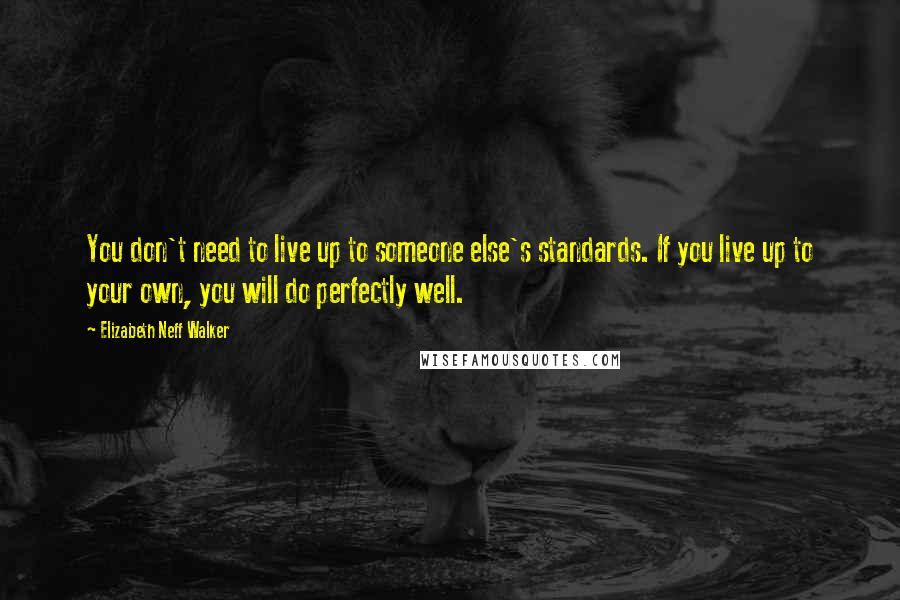 Elizabeth Neff Walker Quotes: You don't need to live up to someone else's standards. If you live up to your own, you will do perfectly well.