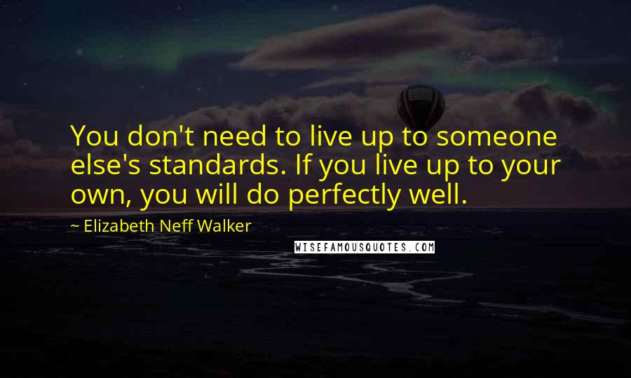 Elizabeth Neff Walker Quotes: You don't need to live up to someone else's standards. If you live up to your own, you will do perfectly well.