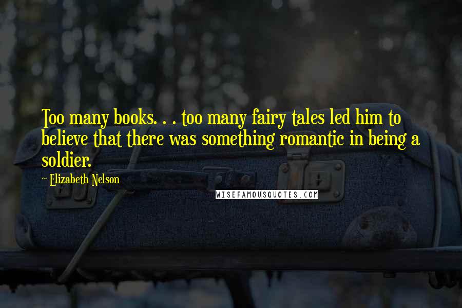 Elizabeth Nelson Quotes: Too many books. . . too many fairy tales led him to believe that there was something romantic in being a soldier.