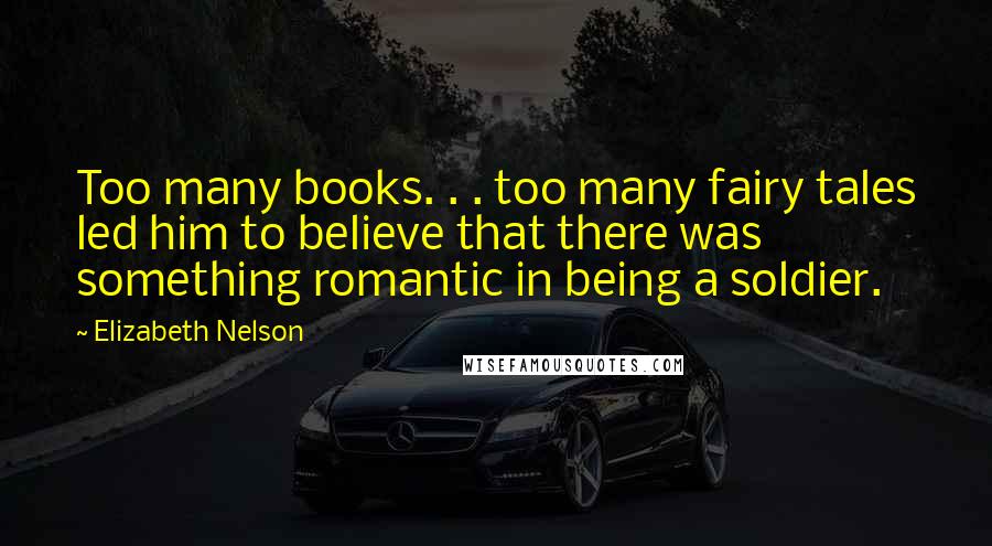 Elizabeth Nelson Quotes: Too many books. . . too many fairy tales led him to believe that there was something romantic in being a soldier.