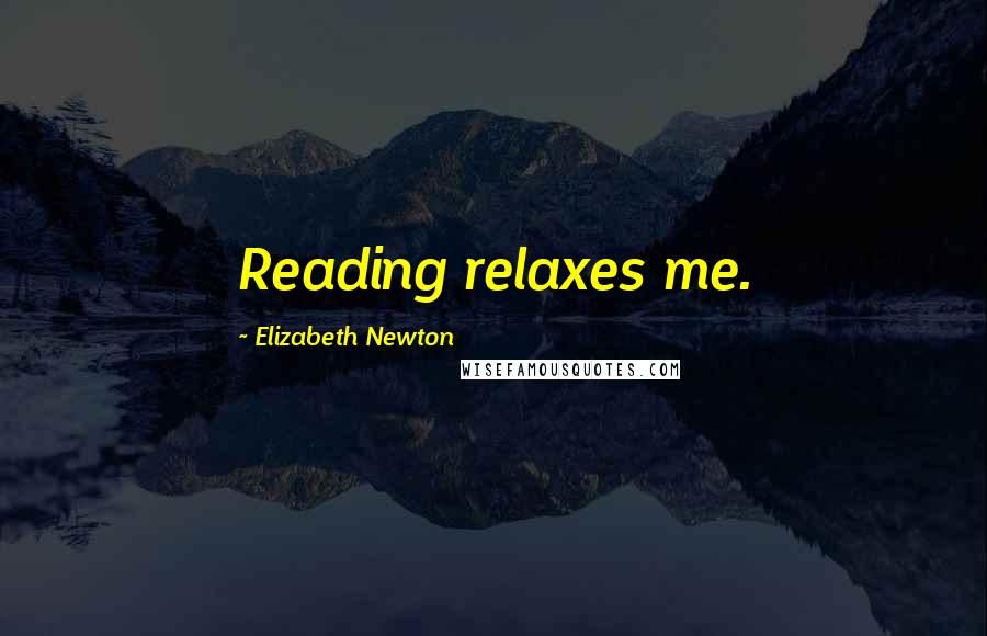Elizabeth Newton Quotes: Reading relaxes me.