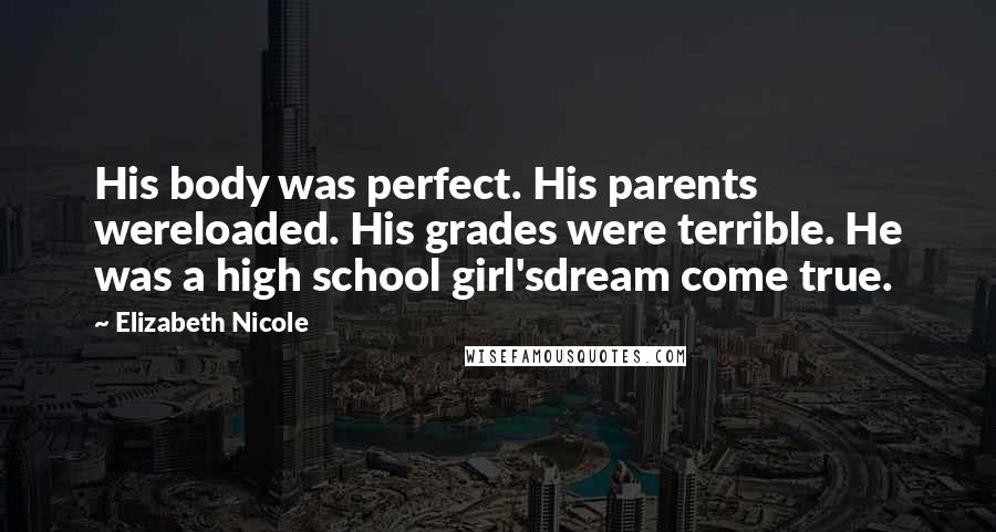 Elizabeth Nicole Quotes: His body was perfect. His parents wereloaded. His grades were terrible. He was a high school girl'sdream come true.