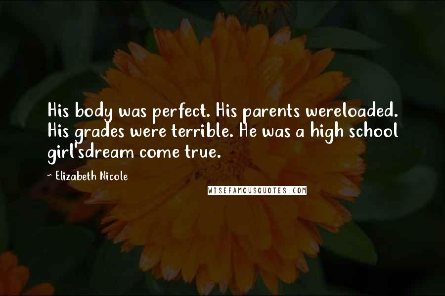 Elizabeth Nicole Quotes: His body was perfect. His parents wereloaded. His grades were terrible. He was a high school girl'sdream come true.