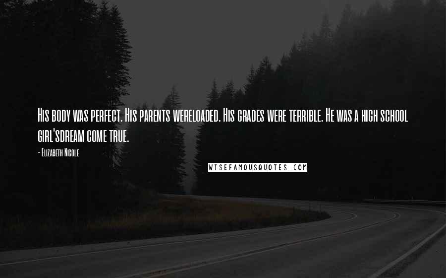 Elizabeth Nicole Quotes: His body was perfect. His parents wereloaded. His grades were terrible. He was a high school girl'sdream come true.