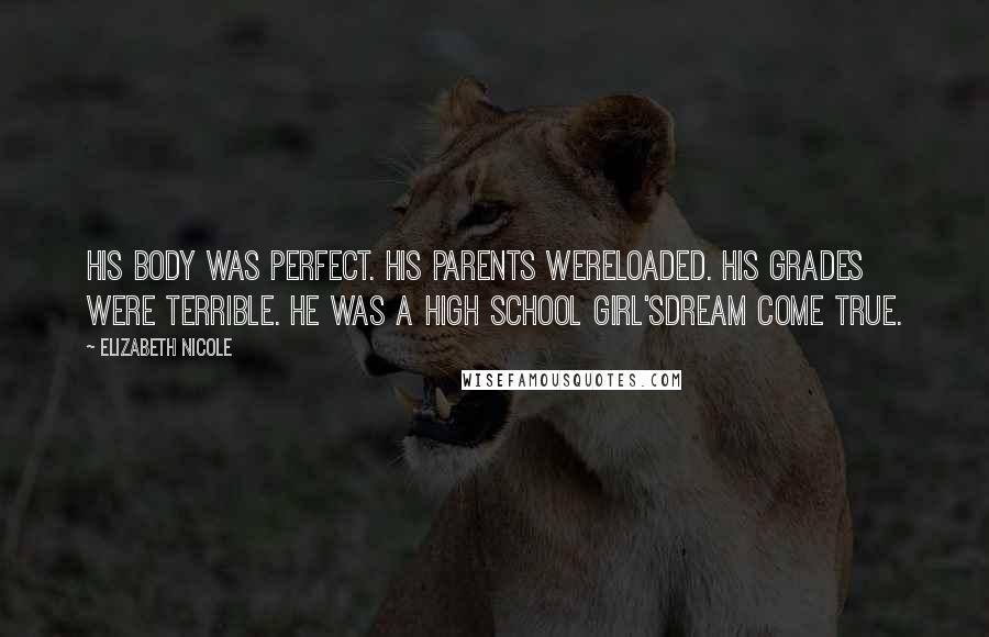 Elizabeth Nicole Quotes: His body was perfect. His parents wereloaded. His grades were terrible. He was a high school girl'sdream come true.