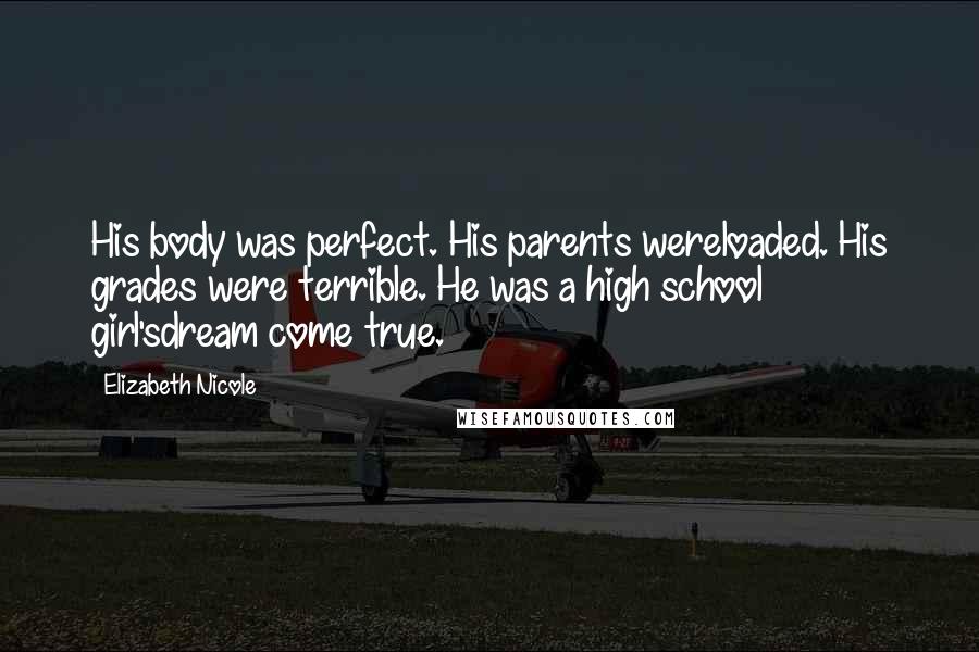 Elizabeth Nicole Quotes: His body was perfect. His parents wereloaded. His grades were terrible. He was a high school girl'sdream come true.