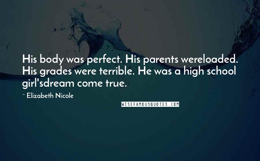 Elizabeth Nicole Quotes: His body was perfect. His parents wereloaded. His grades were terrible. He was a high school girl'sdream come true.