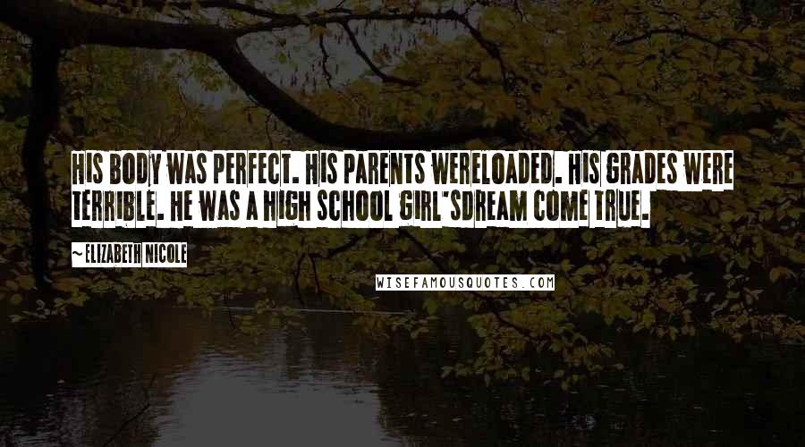 Elizabeth Nicole Quotes: His body was perfect. His parents wereloaded. His grades were terrible. He was a high school girl'sdream come true.