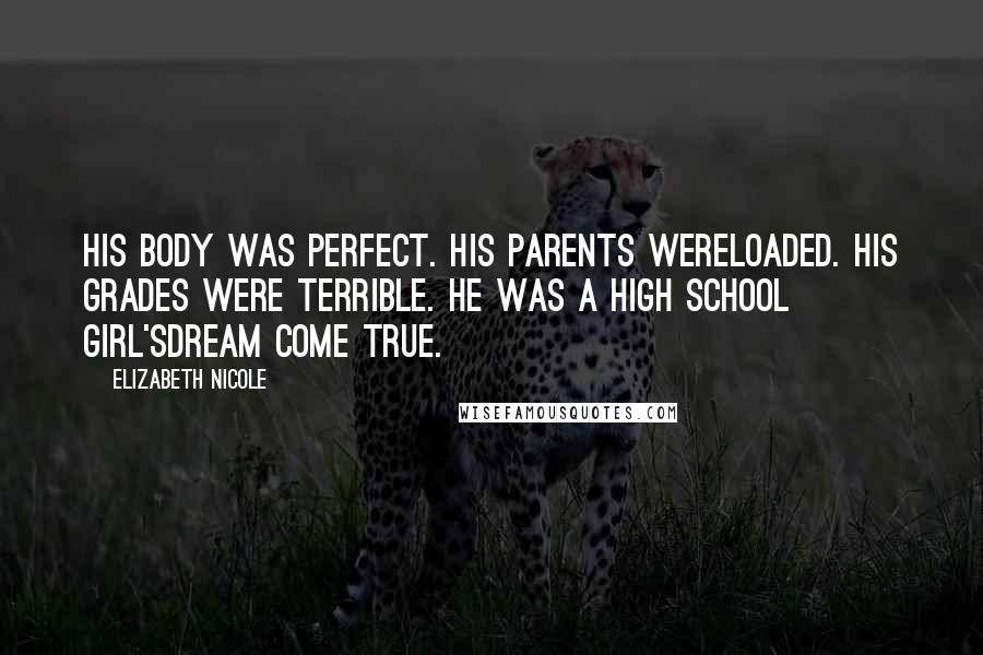 Elizabeth Nicole Quotes: His body was perfect. His parents wereloaded. His grades were terrible. He was a high school girl'sdream come true.