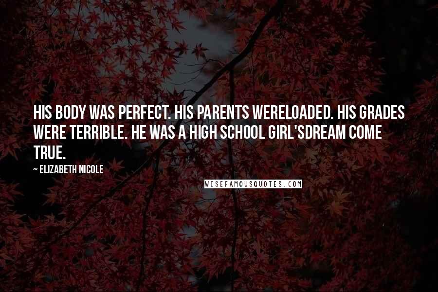 Elizabeth Nicole Quotes: His body was perfect. His parents wereloaded. His grades were terrible. He was a high school girl'sdream come true.