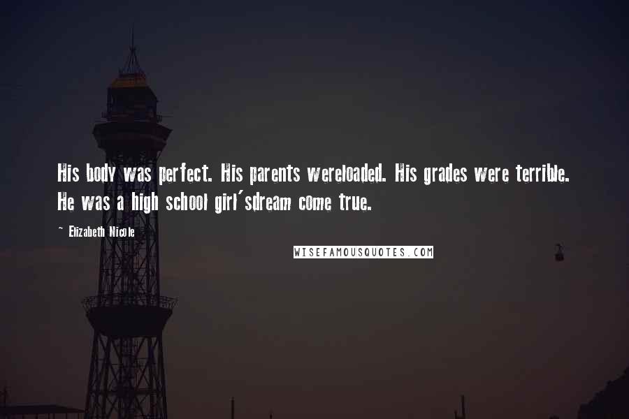 Elizabeth Nicole Quotes: His body was perfect. His parents wereloaded. His grades were terrible. He was a high school girl'sdream come true.