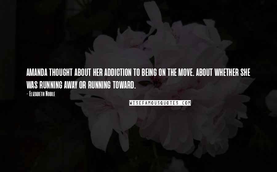 Elizabeth Noble Quotes: amanda thought about her addiction to being on the move. about whether she was running away or running toward.