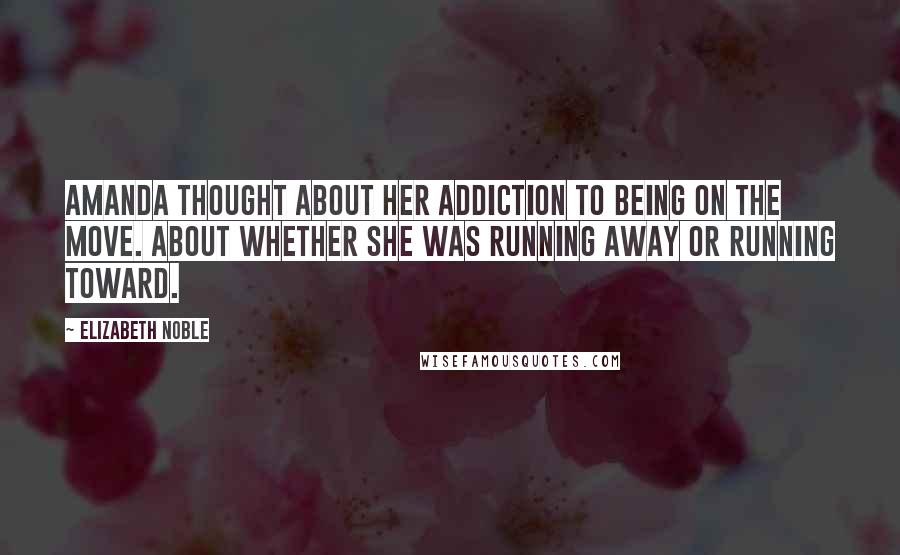 Elizabeth Noble Quotes: amanda thought about her addiction to being on the move. about whether she was running away or running toward.