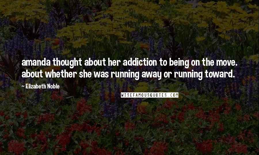 Elizabeth Noble Quotes: amanda thought about her addiction to being on the move. about whether she was running away or running toward.