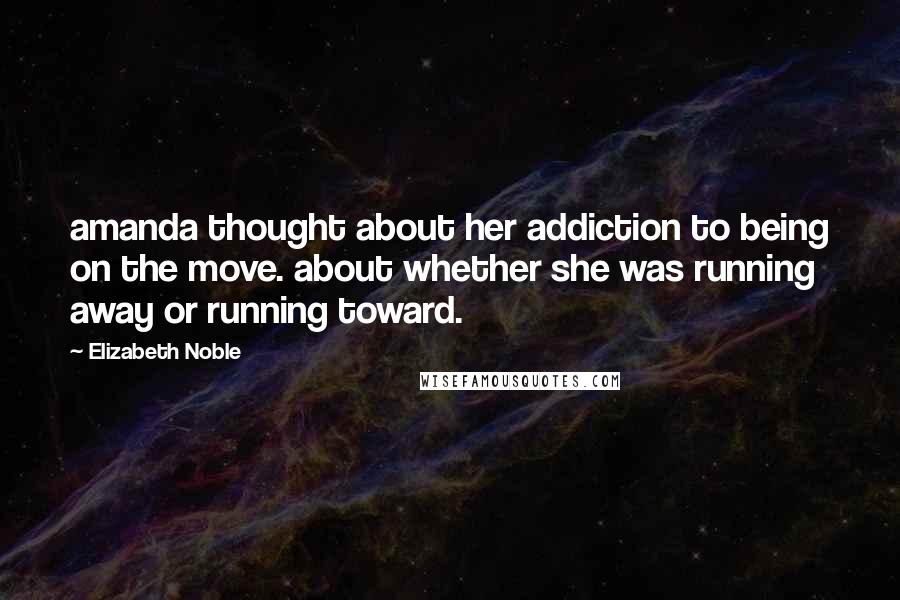 Elizabeth Noble Quotes: amanda thought about her addiction to being on the move. about whether she was running away or running toward.