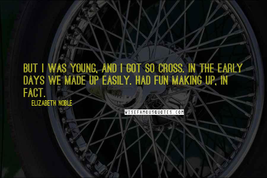 Elizabeth Noble Quotes: but i was young, and i got so cross. in the early days we made up easily. had fun making up, in fact.