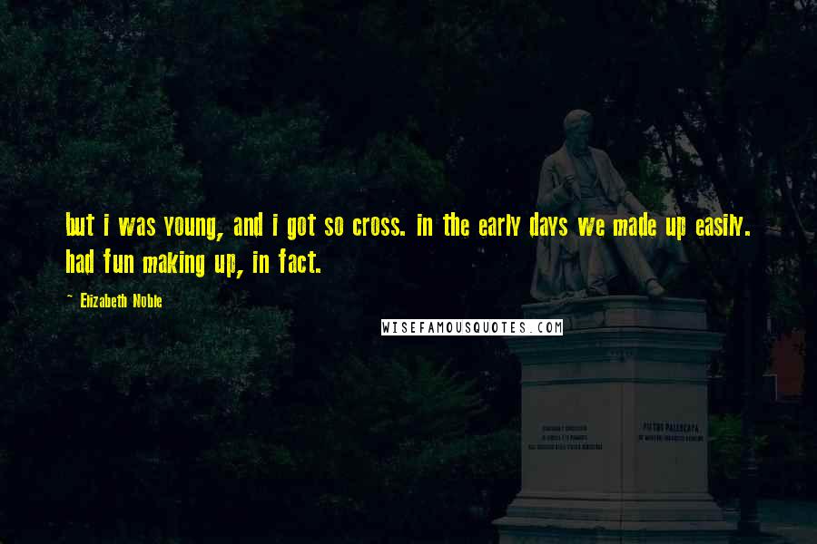 Elizabeth Noble Quotes: but i was young, and i got so cross. in the early days we made up easily. had fun making up, in fact.
