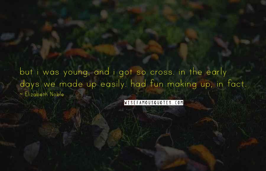 Elizabeth Noble Quotes: but i was young, and i got so cross. in the early days we made up easily. had fun making up, in fact.
