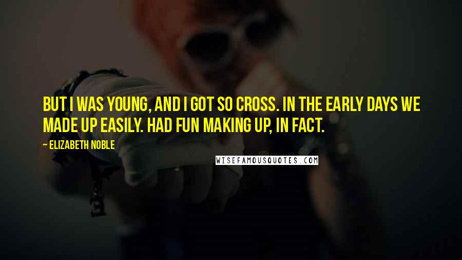 Elizabeth Noble Quotes: but i was young, and i got so cross. in the early days we made up easily. had fun making up, in fact.