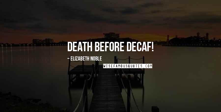 Elizabeth Noble Quotes: Death before Decaf!