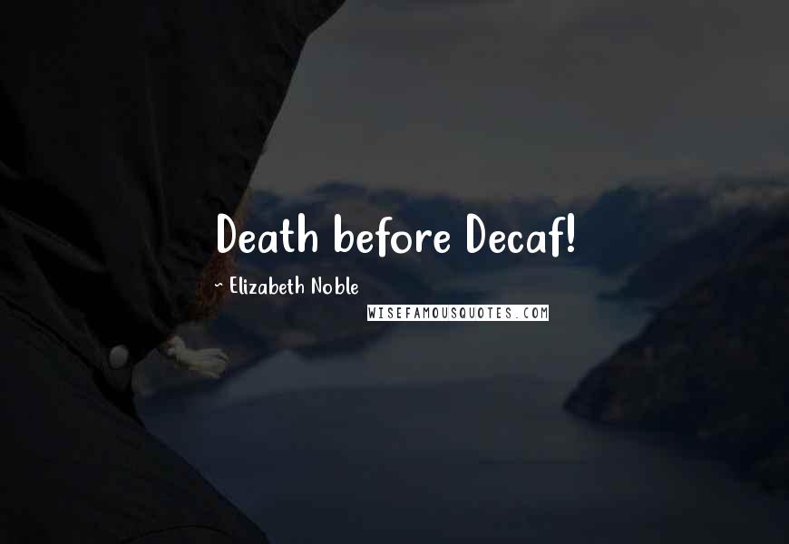 Elizabeth Noble Quotes: Death before Decaf!
