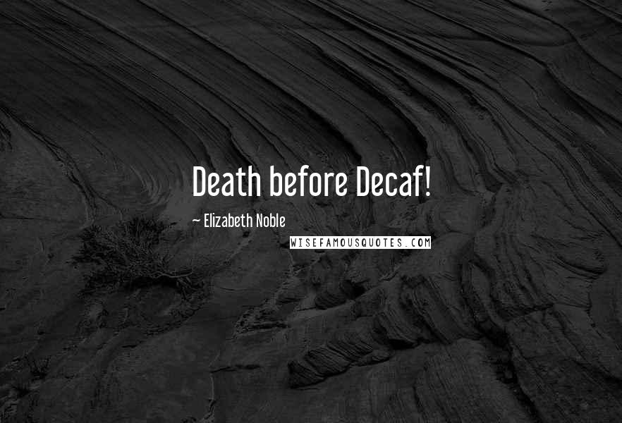 Elizabeth Noble Quotes: Death before Decaf!