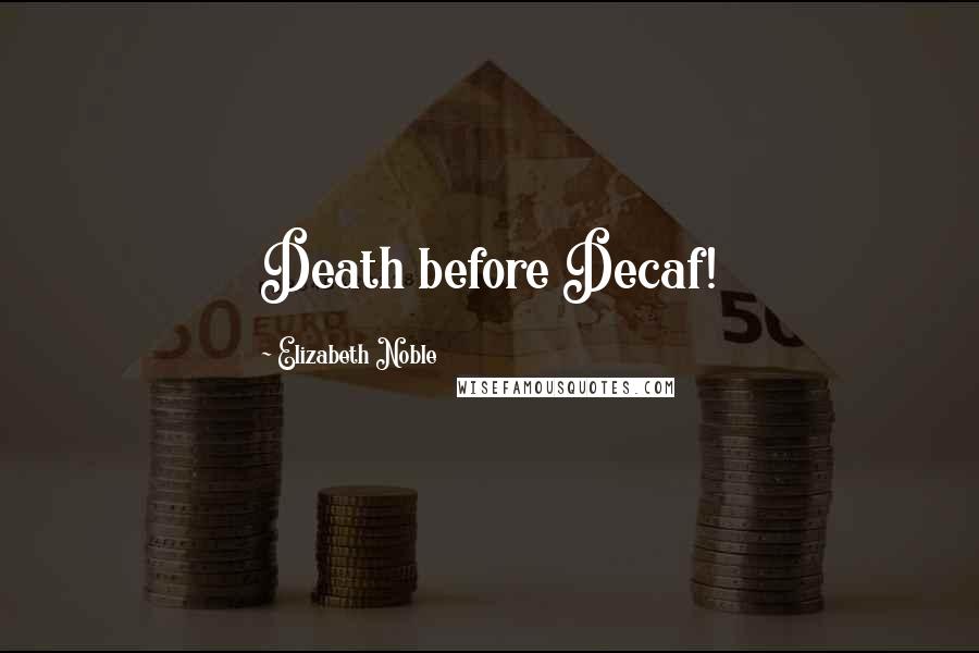 Elizabeth Noble Quotes: Death before Decaf!