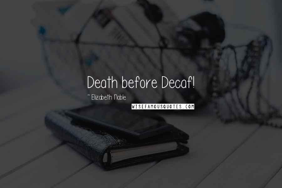 Elizabeth Noble Quotes: Death before Decaf!