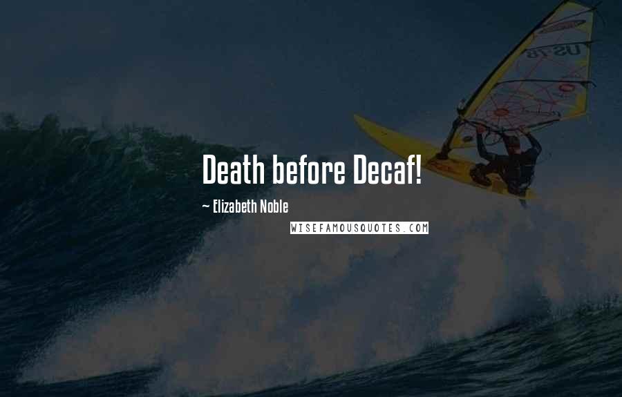 Elizabeth Noble Quotes: Death before Decaf!