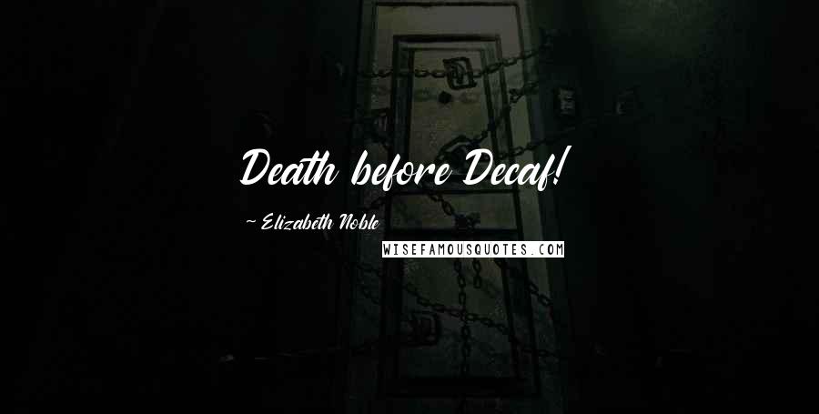 Elizabeth Noble Quotes: Death before Decaf!