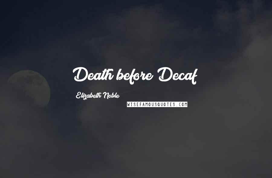 Elizabeth Noble Quotes: Death before Decaf!