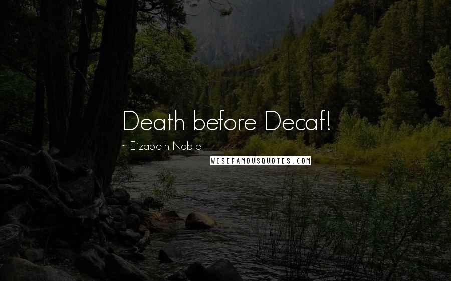 Elizabeth Noble Quotes: Death before Decaf!