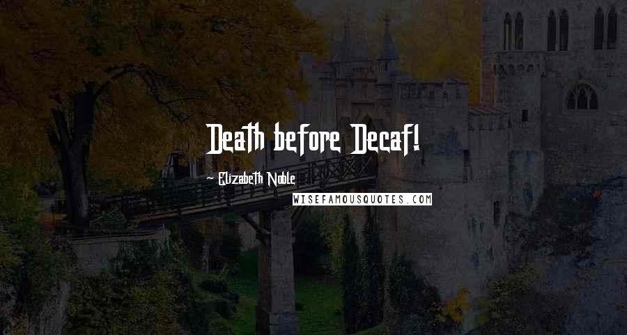 Elizabeth Noble Quotes: Death before Decaf!